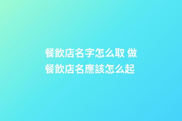 餐飲店名字怎么取 做餐飲店名應該怎么起-第1張-店鋪起名-玄機派